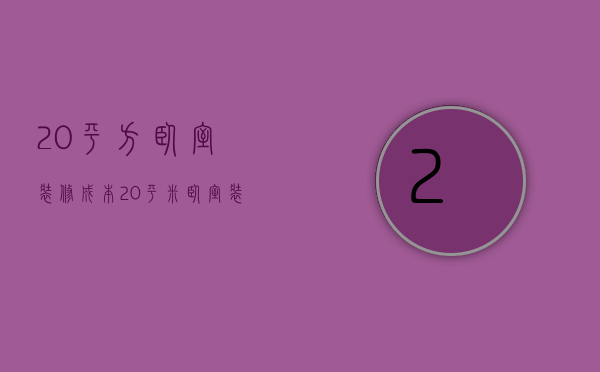 20平方卧室装修成本（20平米卧室装修怎么样装修  装修注意事项）