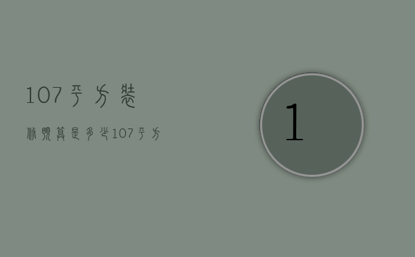 107平方装修预算是多少 107平方装修注意事项