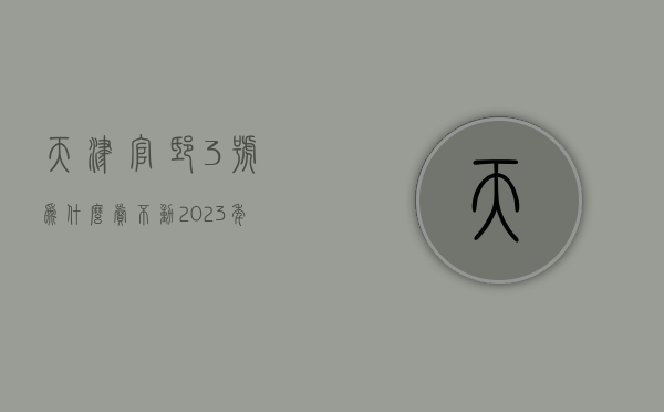 天津官邸3号为什么卖不动  2023年为什么不能去天津