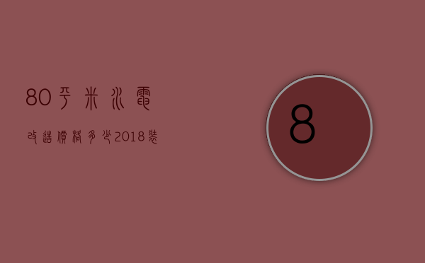 80平米水电改造价格多少  2018装修公司的水电安装价格明细