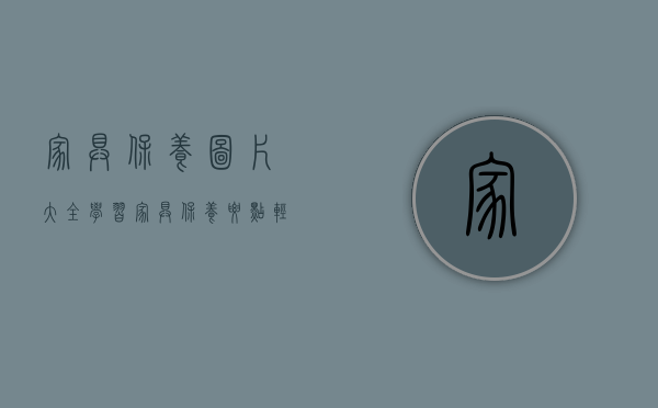 家具保养图片大全（学习家具保养要点,轻松应对家具保养,延长使用时间!）