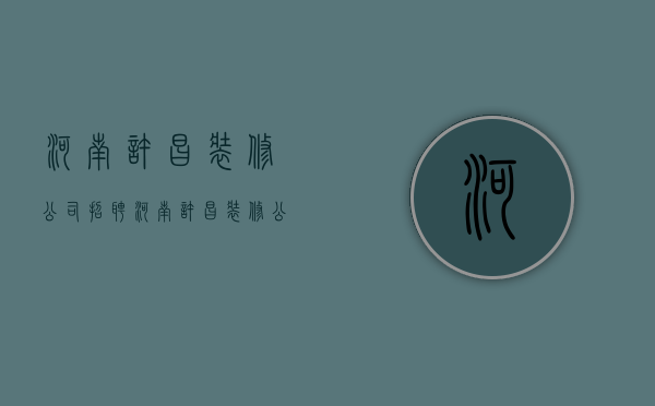 河南许昌装修公司招聘  河南许昌装修公司招聘电话