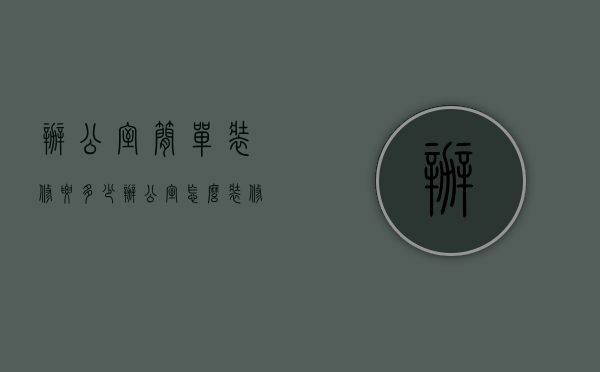 办公室简单装修要多少（办公室怎么装修比较省钱？办公室省钱装修技巧）