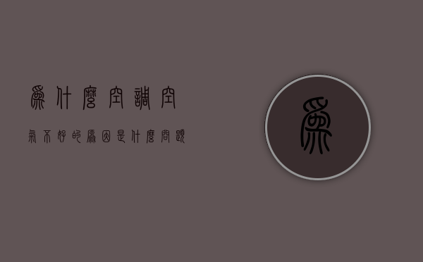 为什么空调空气不好的原因是什么问题  为什么空调空气不好的原因是什么问题呢