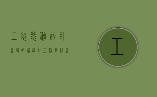 工装装修设计公司报价（设计工程装修公司那家好 室内装修工程预算）