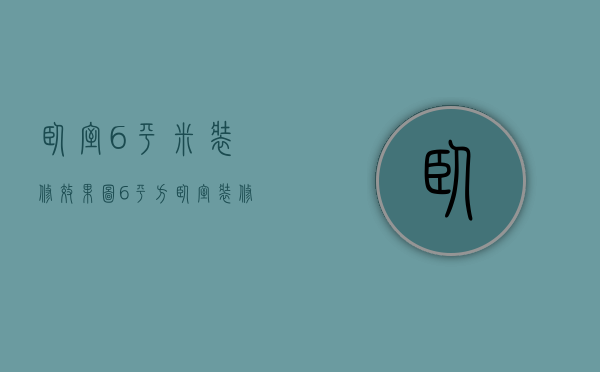 卧室6平米装修效果图（6平方卧室装修效果图 卧室装修技巧解析）