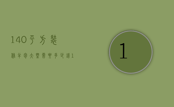 140平方装修半包大概需要多少钱（150平装修半包价格一般多少上海）