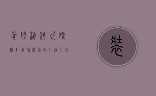 装修楼梯瓷砖图片（瓷砖楼梯设计技巧  瓷砖楼梯装修设计注意事项）