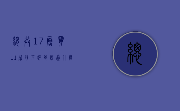 总共17层买11层好不好（买房为什么不买13层,18层）