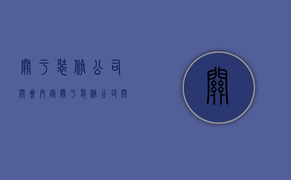 关于装修公司开会内容  关于装修公司开会内容怎么写