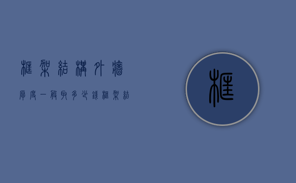 框架结构外墙厚度一般取多少钱  框架结构的外墙和内墙一般是多少