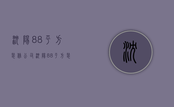 沈阳88平方装修公司  沈阳88平方装修公司排名