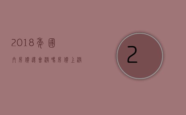 2018年国内房价还会涨吗？房价上涨的原因分析