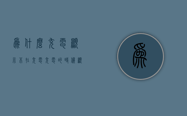 为什么充电显示不在充电  充电的时候显示不在充电中是什么问题