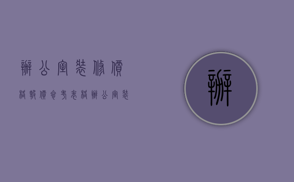 办公室装修价格报价参考表格（办公室装修价格报价参考表模板）