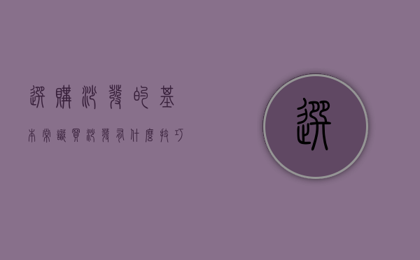 选购沙发的基本常识（买沙发有什么技巧？购买沙发技巧）