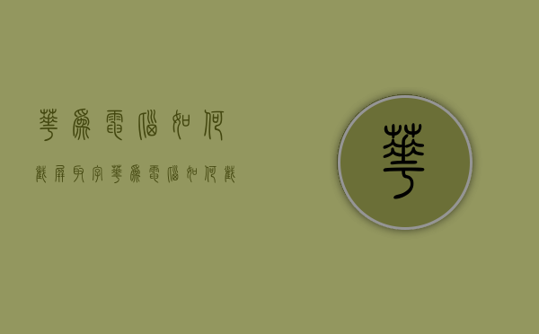 华为电脑如何截屏取字（华为电脑如何截屏）