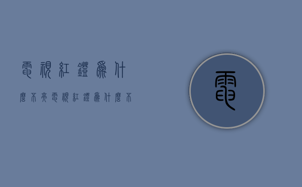 电视红灯为什么不亮  电视红灯为什么不亮屏幕