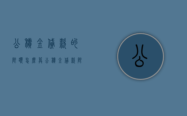 公积金贷款的限额怎么算（公积金贷款限额通常是指什么）