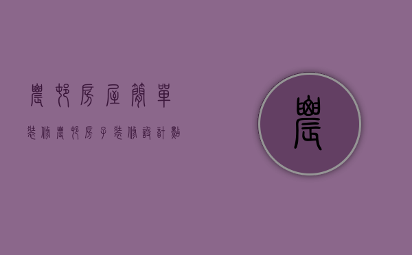 农村房屋简单装修（农村房子装修设计点是什么   农村房子装修注意什么）