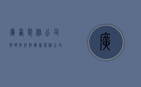 广西装修公司有哪些材料  广西装修公司有哪些材料公司