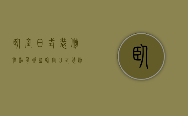 卧室日式装修特点有哪些 卧室日式装修材料有哪些