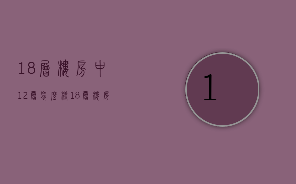 18层楼房中12层怎么样  18层楼房中12层怎么样啊