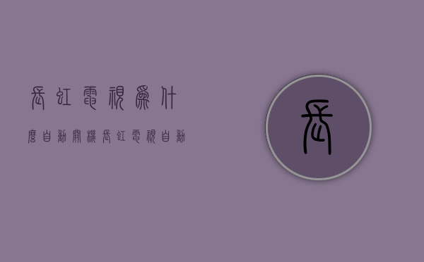 长虹电视为什么自动关机  长虹电视自动关机是什么原因有时关电又可以开机