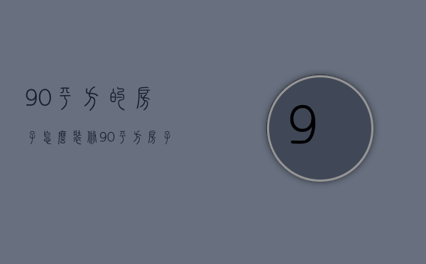 90平方的房子怎么装修 90平方装修要点