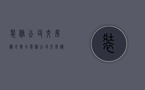 装修公司交房仪式贺卡  装修公司交房仪式贺卡内容