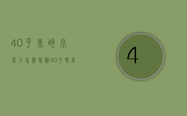 40平米的小房子,怎么装修（40平老房子小户型装修方法    老房子装修要点）