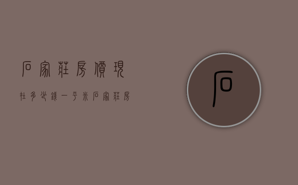 石家庄房价现在多少钱一平米  石家庄房价2021最新价格多少一平方