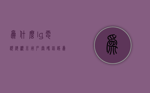 为什么lg电视总显示用户密码错误  为什么lg电视总显示用户密码错误怎么回事