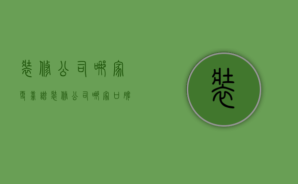 装修公司哪家更靠谱  装修公司哪家口碑最好找哪家