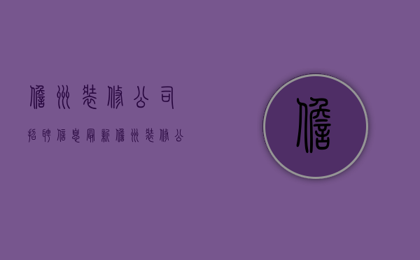 儋州装修公司招聘信息最新  儋州装修公司排名前十口碑推荐