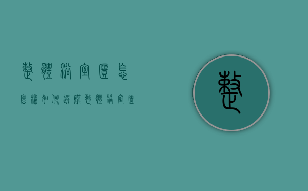 整体浴室柜怎么样？如何选购整体浴室柜？