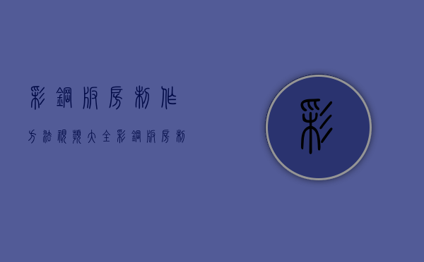 彩钢板房制作方法视频大全（彩钢板房制作方法视频教学）