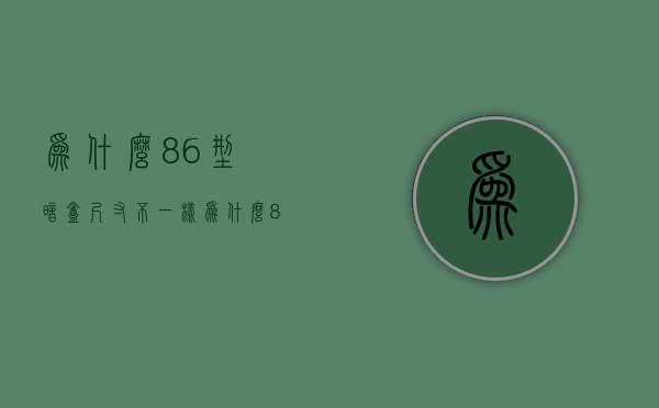 为什么86型暗盒尺寸不一样  为什么86型暗盒尺寸不一样大