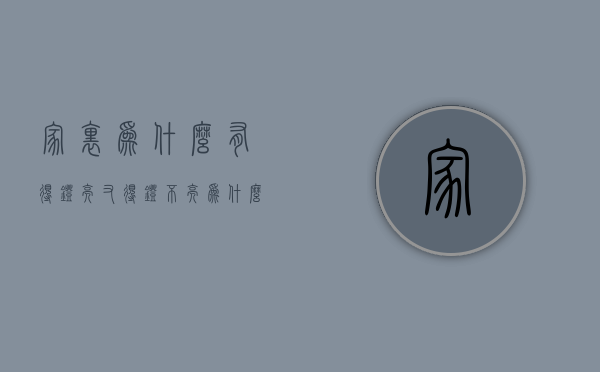 家里为什么有得灯亮又得灯不亮  为什么家里有的灯亮有的灯不亮?