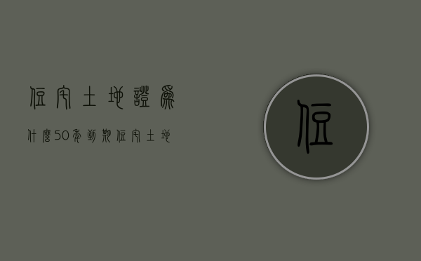 住宅土地证为什么50年到期  住宅土地证为什么50年到期不能续签