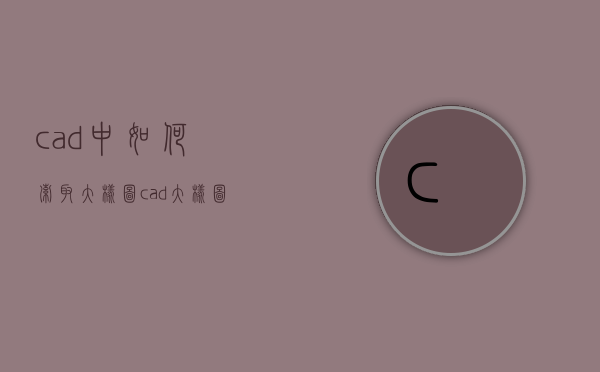 cad中如何索取大样图  cad大样图怎么画步骤图解