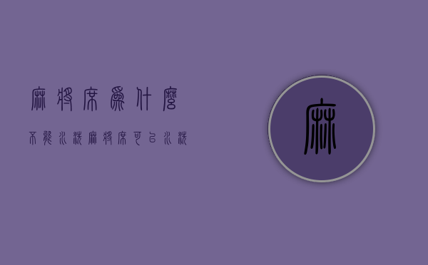 麻将席为什么不能水洗  麻将席可以水洗和暴晒吗