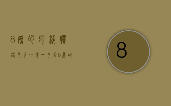 8层的电梯价格是多少钱一平方  8层的电梯价格是多少钱一平方米