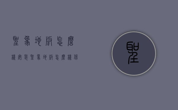 圣象地板怎么样安装？圣象地板怎么样保养？