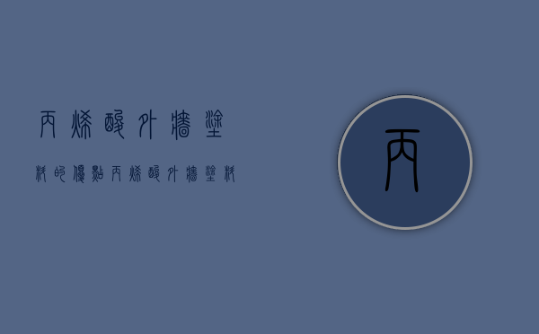 丙烯酸外墙涂料的优点 丙烯酸外墙涂料使用方法