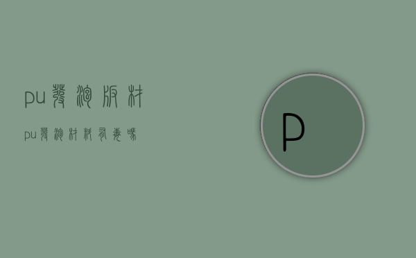 pu发泡板材（pu发泡材料有毒吗）