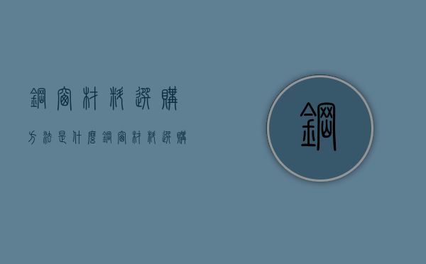 钢窗材料选购方法是什么  钢窗材料选购注意事项