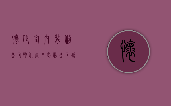 怀化室内装修公司  怀化室内装修公司哪家好