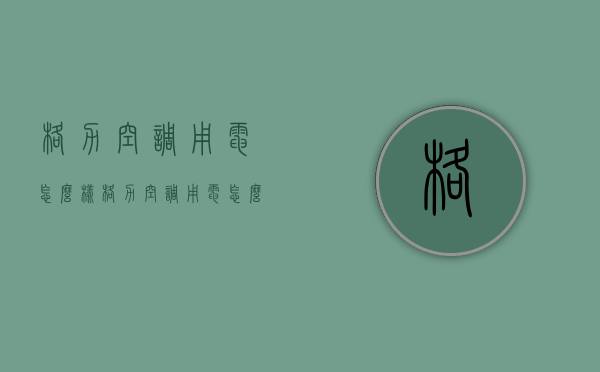 格力空调用电怎么样  格力空调用电怎么样省电