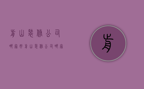 前山装修公司哪家好  前山装修公司哪家好点